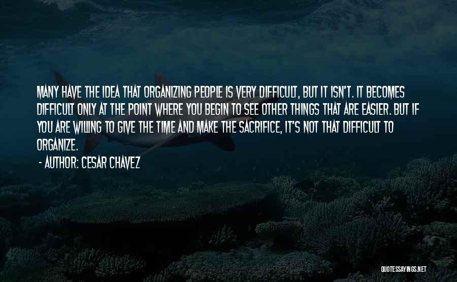 Cesar Chavez Quotes: Many Have The Idea That Organizing People Is Very Difficult, But It Isn't. It Becomes Difficult Only At The Point