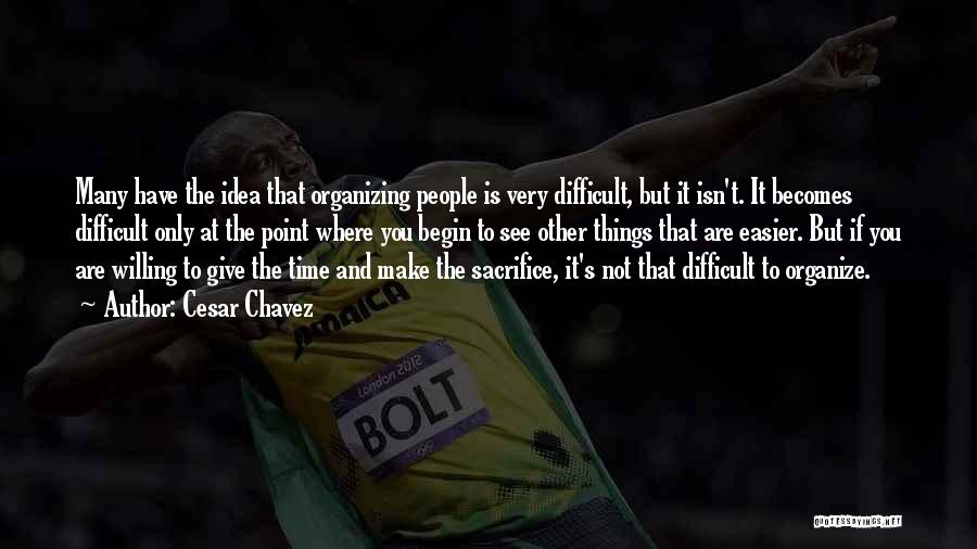 Cesar Chavez Quotes: Many Have The Idea That Organizing People Is Very Difficult, But It Isn't. It Becomes Difficult Only At The Point