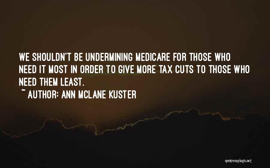 Ann McLane Kuster Quotes: We Shouldn't Be Undermining Medicare For Those Who Need It Most In Order To Give More Tax Cuts To Those