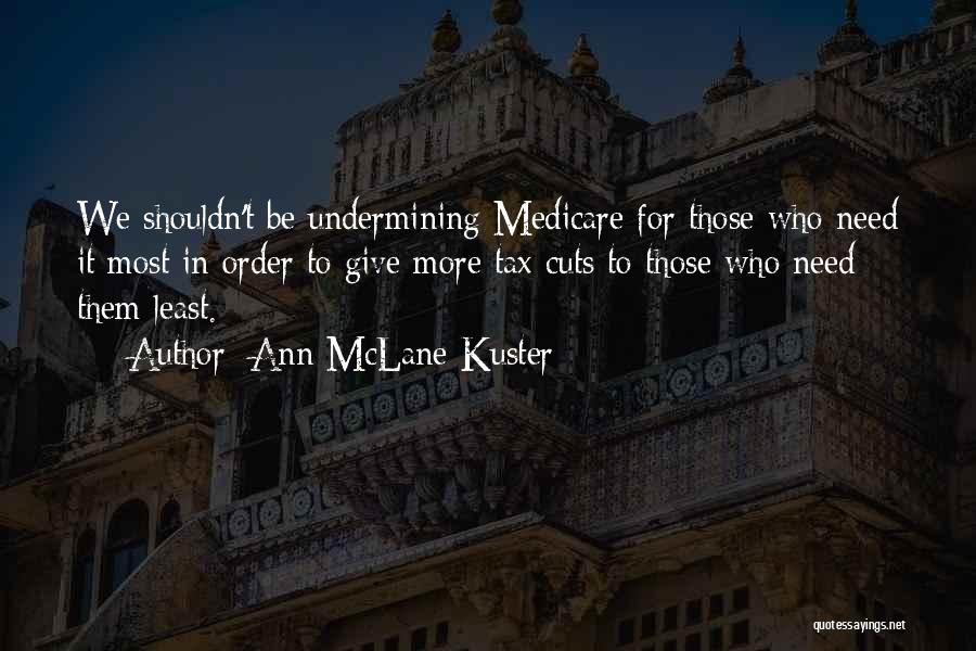 Ann McLane Kuster Quotes: We Shouldn't Be Undermining Medicare For Those Who Need It Most In Order To Give More Tax Cuts To Those