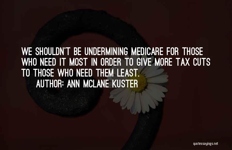 Ann McLane Kuster Quotes: We Shouldn't Be Undermining Medicare For Those Who Need It Most In Order To Give More Tax Cuts To Those