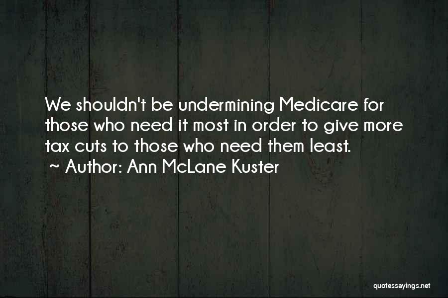Ann McLane Kuster Quotes: We Shouldn't Be Undermining Medicare For Those Who Need It Most In Order To Give More Tax Cuts To Those