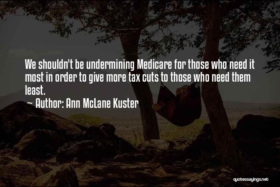 Ann McLane Kuster Quotes: We Shouldn't Be Undermining Medicare For Those Who Need It Most In Order To Give More Tax Cuts To Those