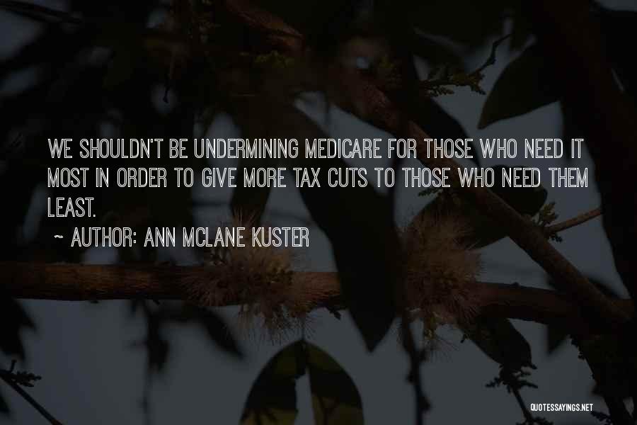 Ann McLane Kuster Quotes: We Shouldn't Be Undermining Medicare For Those Who Need It Most In Order To Give More Tax Cuts To Those