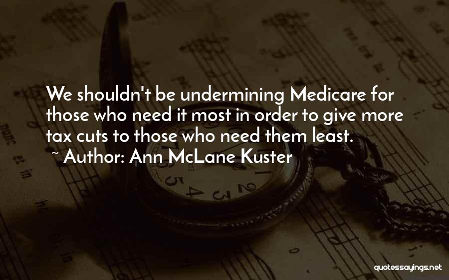 Ann McLane Kuster Quotes: We Shouldn't Be Undermining Medicare For Those Who Need It Most In Order To Give More Tax Cuts To Those