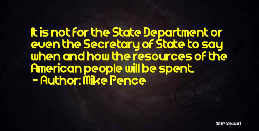 Mike Pence Quotes: It Is Not For The State Department Or Even The Secretary Of State To Say When And How The Resources