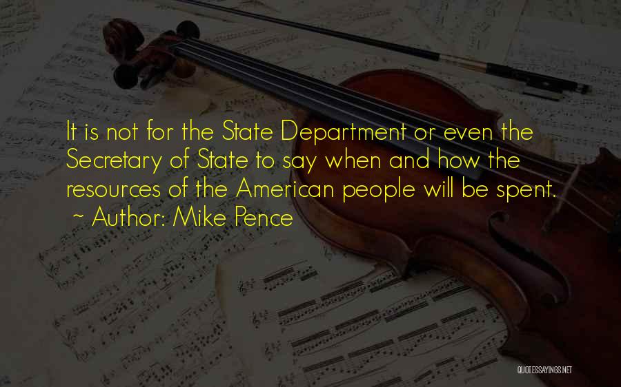 Mike Pence Quotes: It Is Not For The State Department Or Even The Secretary Of State To Say When And How The Resources