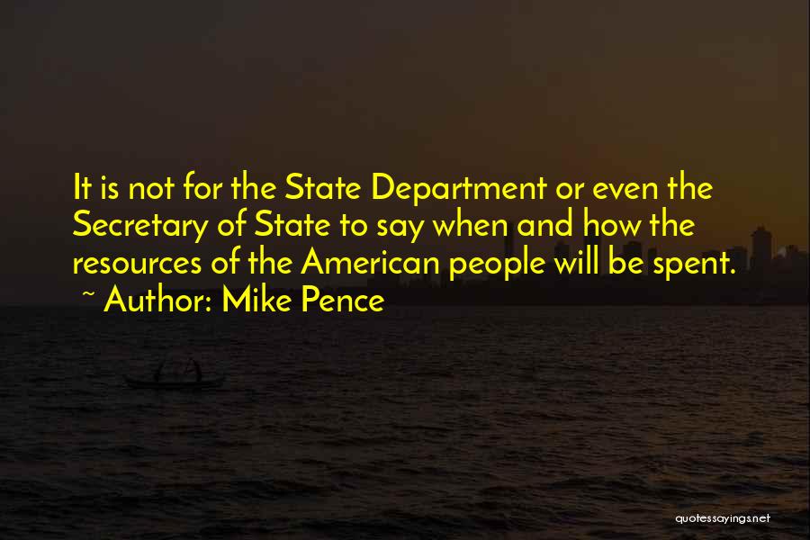 Mike Pence Quotes: It Is Not For The State Department Or Even The Secretary Of State To Say When And How The Resources