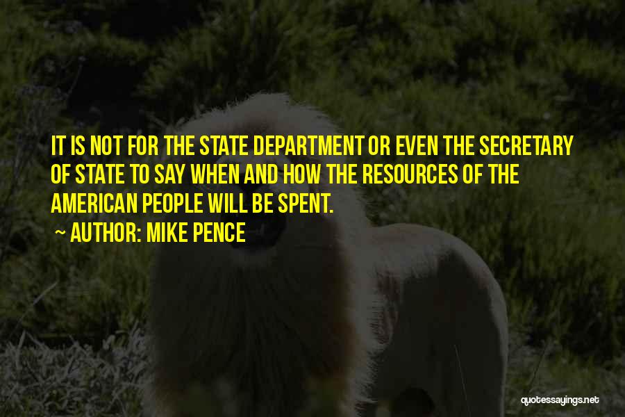 Mike Pence Quotes: It Is Not For The State Department Or Even The Secretary Of State To Say When And How The Resources