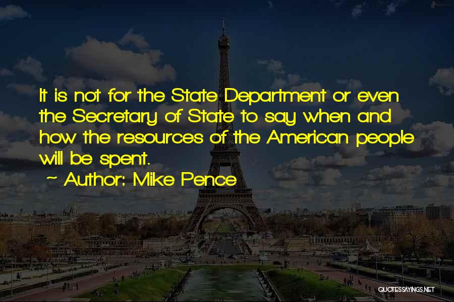 Mike Pence Quotes: It Is Not For The State Department Or Even The Secretary Of State To Say When And How The Resources