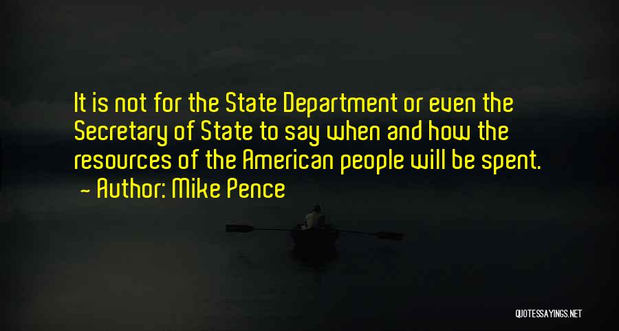 Mike Pence Quotes: It Is Not For The State Department Or Even The Secretary Of State To Say When And How The Resources