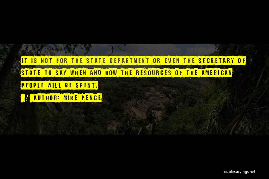 Mike Pence Quotes: It Is Not For The State Department Or Even The Secretary Of State To Say When And How The Resources