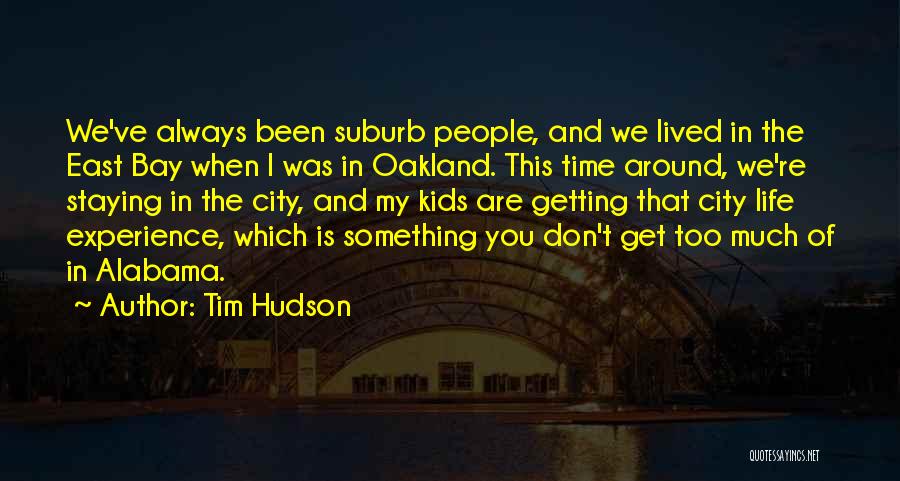 Tim Hudson Quotes: We've Always Been Suburb People, And We Lived In The East Bay When I Was In Oakland. This Time Around,