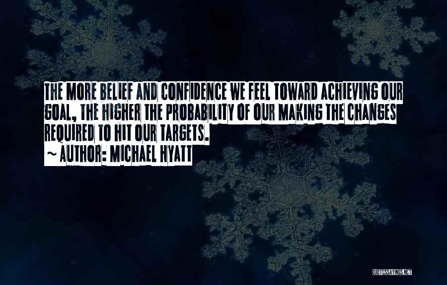 Michael Hyatt Quotes: The More Belief And Confidence We Feel Toward Achieving Our Goal, The Higher The Probability Of Our Making The Changes