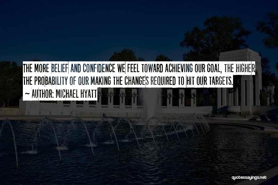 Michael Hyatt Quotes: The More Belief And Confidence We Feel Toward Achieving Our Goal, The Higher The Probability Of Our Making The Changes