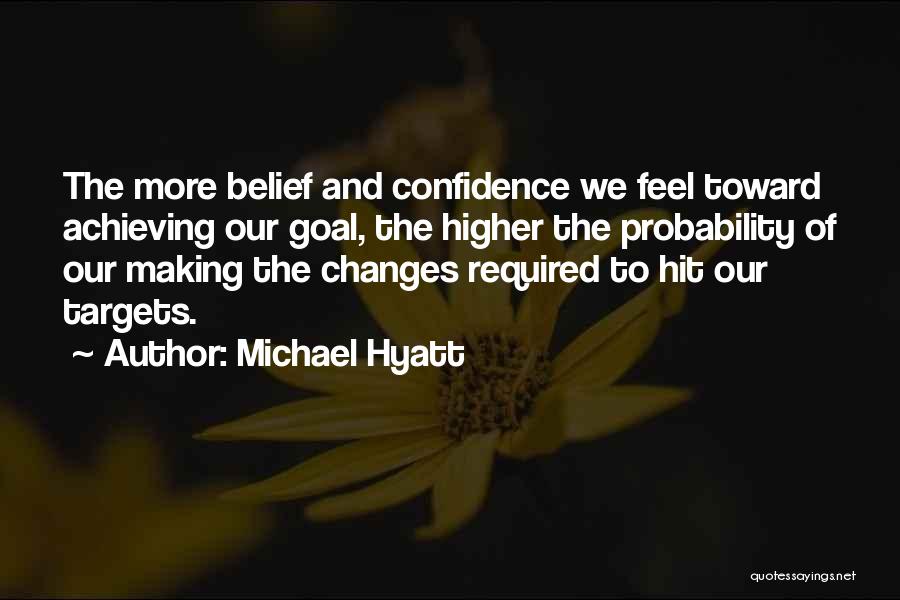 Michael Hyatt Quotes: The More Belief And Confidence We Feel Toward Achieving Our Goal, The Higher The Probability Of Our Making The Changes