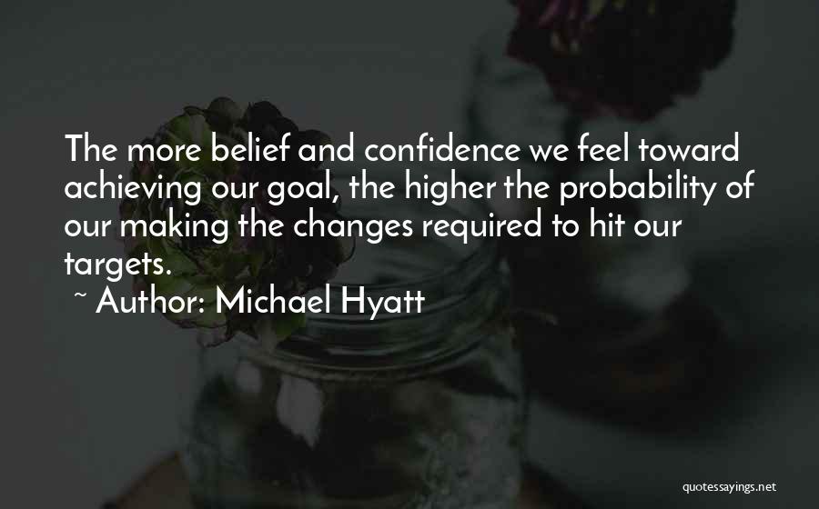 Michael Hyatt Quotes: The More Belief And Confidence We Feel Toward Achieving Our Goal, The Higher The Probability Of Our Making The Changes