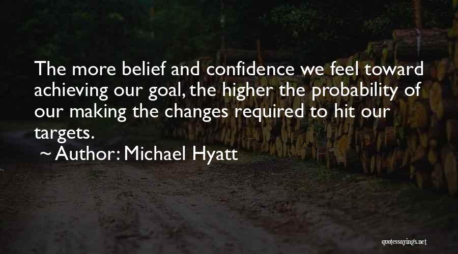 Michael Hyatt Quotes: The More Belief And Confidence We Feel Toward Achieving Our Goal, The Higher The Probability Of Our Making The Changes