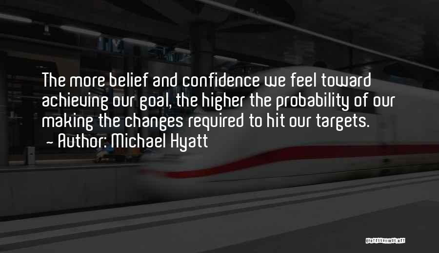 Michael Hyatt Quotes: The More Belief And Confidence We Feel Toward Achieving Our Goal, The Higher The Probability Of Our Making The Changes