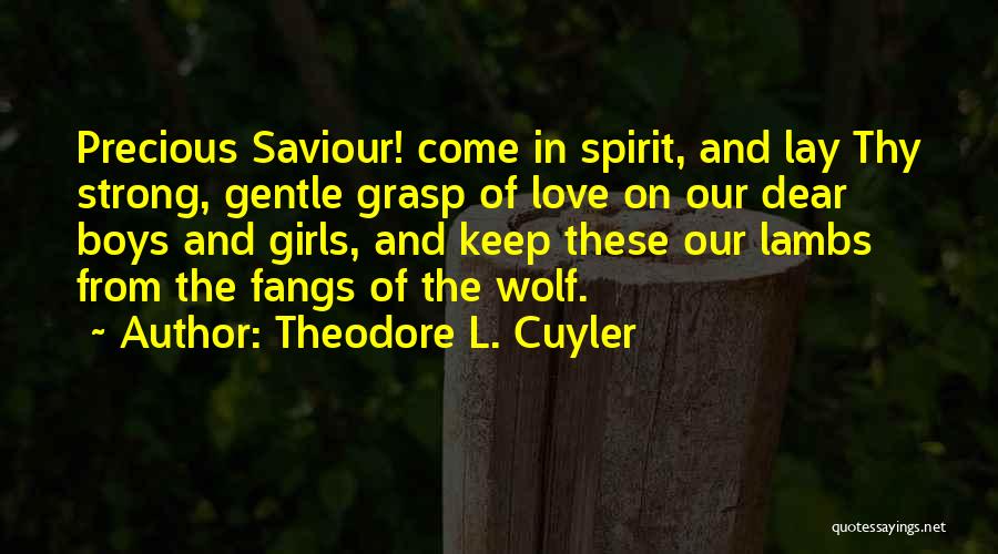 Theodore L. Cuyler Quotes: Precious Saviour! Come In Spirit, And Lay Thy Strong, Gentle Grasp Of Love On Our Dear Boys And Girls, And