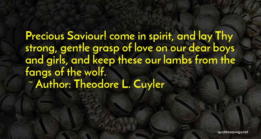 Theodore L. Cuyler Quotes: Precious Saviour! Come In Spirit, And Lay Thy Strong, Gentle Grasp Of Love On Our Dear Boys And Girls, And