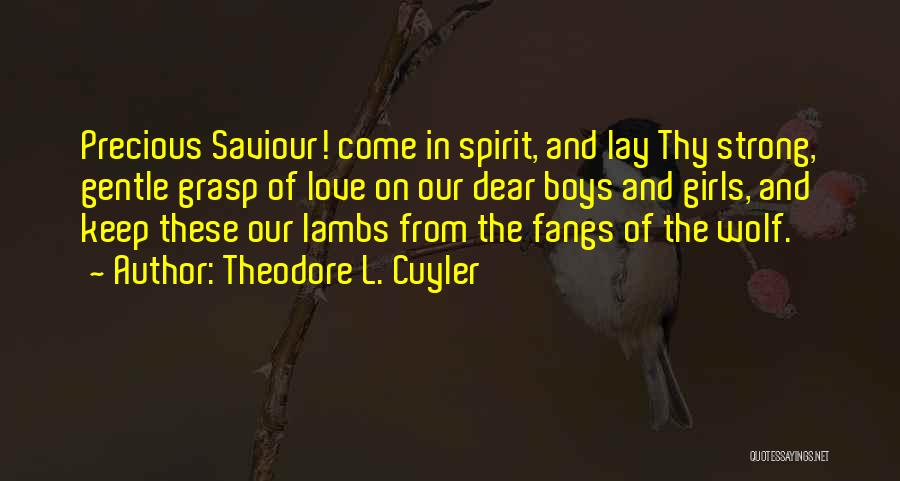 Theodore L. Cuyler Quotes: Precious Saviour! Come In Spirit, And Lay Thy Strong, Gentle Grasp Of Love On Our Dear Boys And Girls, And