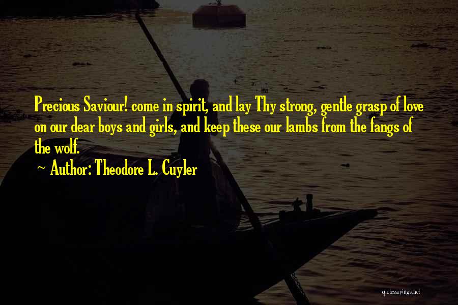 Theodore L. Cuyler Quotes: Precious Saviour! Come In Spirit, And Lay Thy Strong, Gentle Grasp Of Love On Our Dear Boys And Girls, And