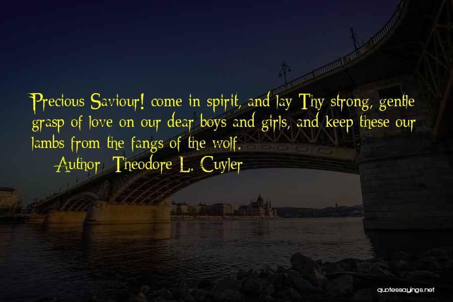 Theodore L. Cuyler Quotes: Precious Saviour! Come In Spirit, And Lay Thy Strong, Gentle Grasp Of Love On Our Dear Boys And Girls, And