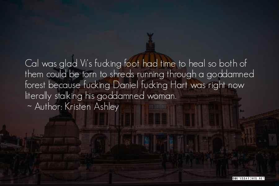 Kristen Ashley Quotes: Cal Was Glad Vi's Fucking Foot Had Time To Heal So Both Of Them Could Be Torn To Shreds Running