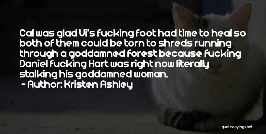 Kristen Ashley Quotes: Cal Was Glad Vi's Fucking Foot Had Time To Heal So Both Of Them Could Be Torn To Shreds Running