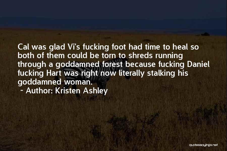 Kristen Ashley Quotes: Cal Was Glad Vi's Fucking Foot Had Time To Heal So Both Of Them Could Be Torn To Shreds Running