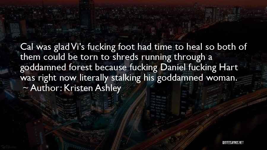 Kristen Ashley Quotes: Cal Was Glad Vi's Fucking Foot Had Time To Heal So Both Of Them Could Be Torn To Shreds Running