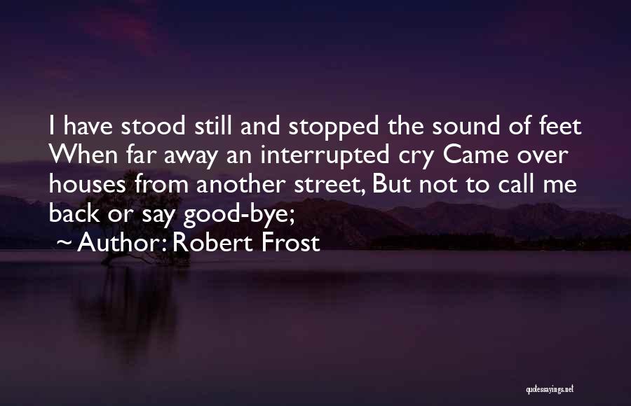 Robert Frost Quotes: I Have Stood Still And Stopped The Sound Of Feet When Far Away An Interrupted Cry Came Over Houses From