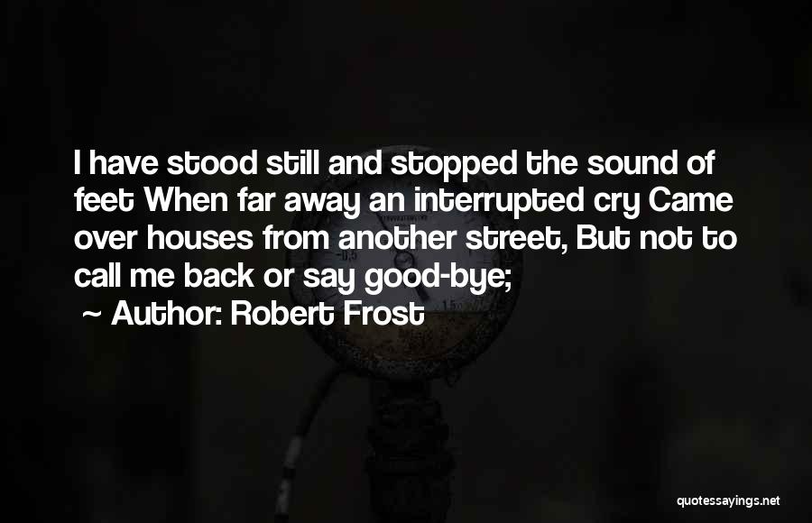 Robert Frost Quotes: I Have Stood Still And Stopped The Sound Of Feet When Far Away An Interrupted Cry Came Over Houses From