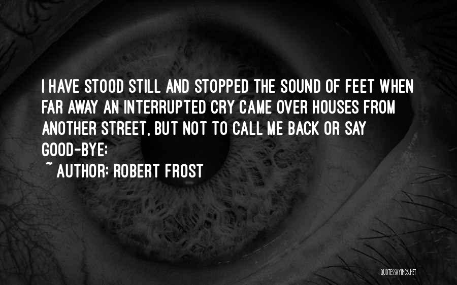 Robert Frost Quotes: I Have Stood Still And Stopped The Sound Of Feet When Far Away An Interrupted Cry Came Over Houses From