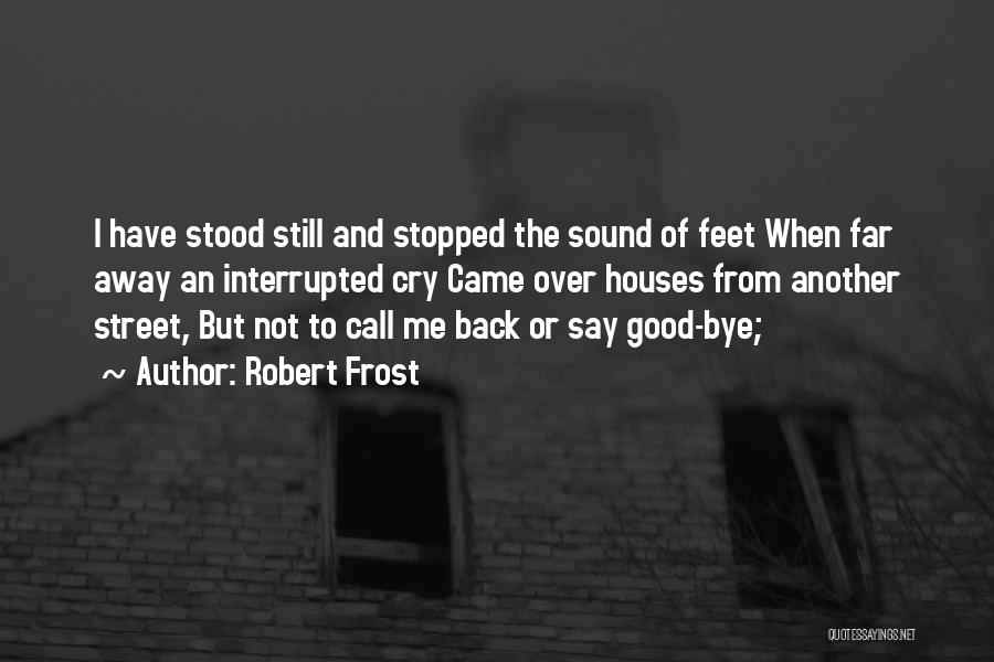 Robert Frost Quotes: I Have Stood Still And Stopped The Sound Of Feet When Far Away An Interrupted Cry Came Over Houses From