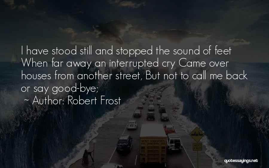 Robert Frost Quotes: I Have Stood Still And Stopped The Sound Of Feet When Far Away An Interrupted Cry Came Over Houses From