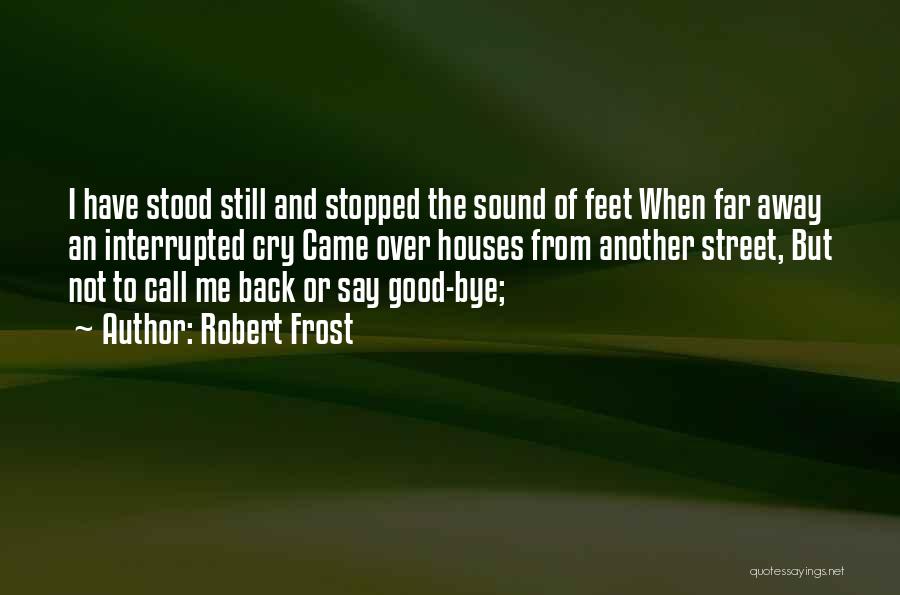 Robert Frost Quotes: I Have Stood Still And Stopped The Sound Of Feet When Far Away An Interrupted Cry Came Over Houses From