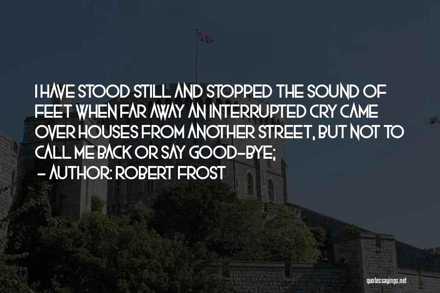 Robert Frost Quotes: I Have Stood Still And Stopped The Sound Of Feet When Far Away An Interrupted Cry Came Over Houses From