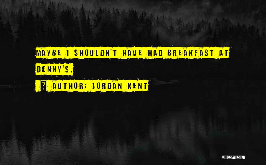 Jordan Kent Quotes: Maybe I Shouldn't Have Had Breakfast At Denny's.