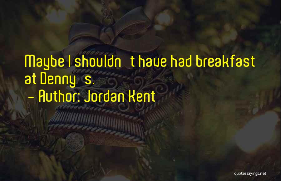 Jordan Kent Quotes: Maybe I Shouldn't Have Had Breakfast At Denny's.