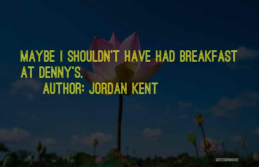 Jordan Kent Quotes: Maybe I Shouldn't Have Had Breakfast At Denny's.