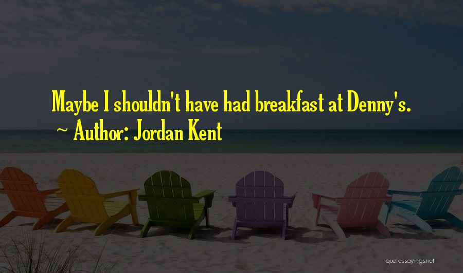 Jordan Kent Quotes: Maybe I Shouldn't Have Had Breakfast At Denny's.