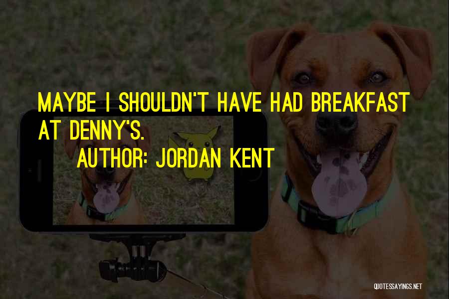 Jordan Kent Quotes: Maybe I Shouldn't Have Had Breakfast At Denny's.