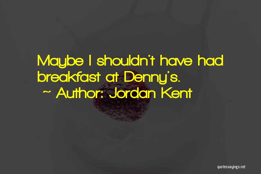 Jordan Kent Quotes: Maybe I Shouldn't Have Had Breakfast At Denny's.