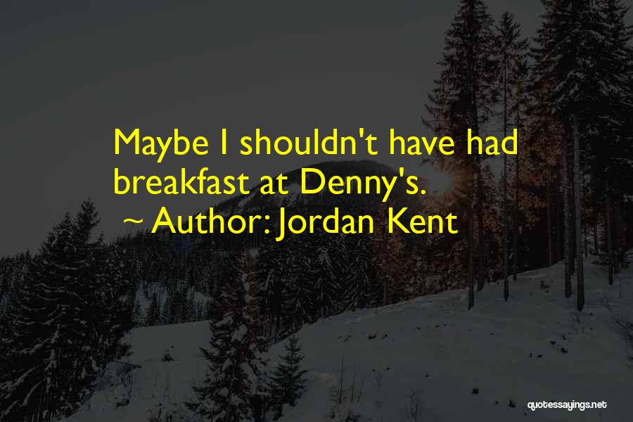 Jordan Kent Quotes: Maybe I Shouldn't Have Had Breakfast At Denny's.