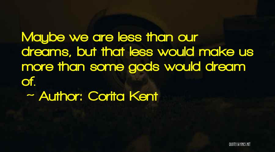 Corita Kent Quotes: Maybe We Are Less Than Our Dreams, But That Less Would Make Us More Than Some Gods Would Dream Of.