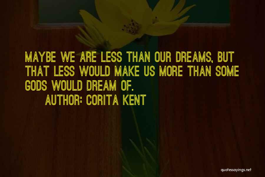 Corita Kent Quotes: Maybe We Are Less Than Our Dreams, But That Less Would Make Us More Than Some Gods Would Dream Of.