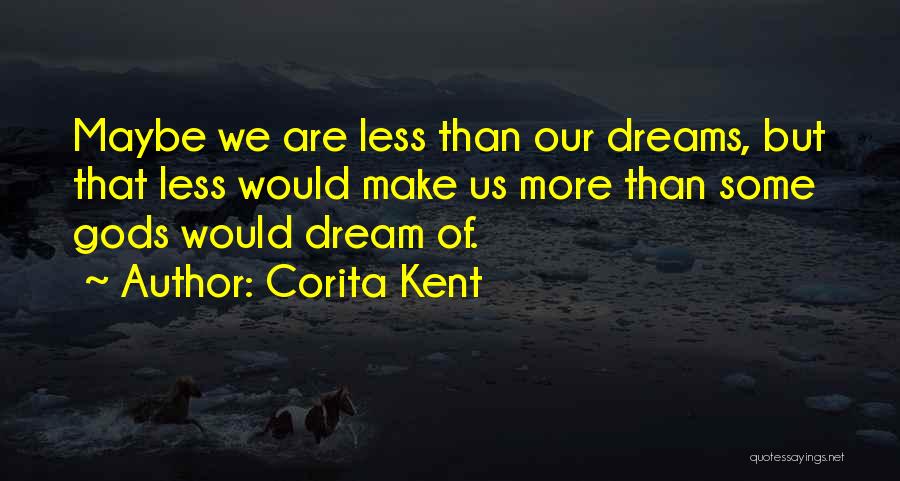 Corita Kent Quotes: Maybe We Are Less Than Our Dreams, But That Less Would Make Us More Than Some Gods Would Dream Of.