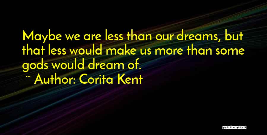 Corita Kent Quotes: Maybe We Are Less Than Our Dreams, But That Less Would Make Us More Than Some Gods Would Dream Of.